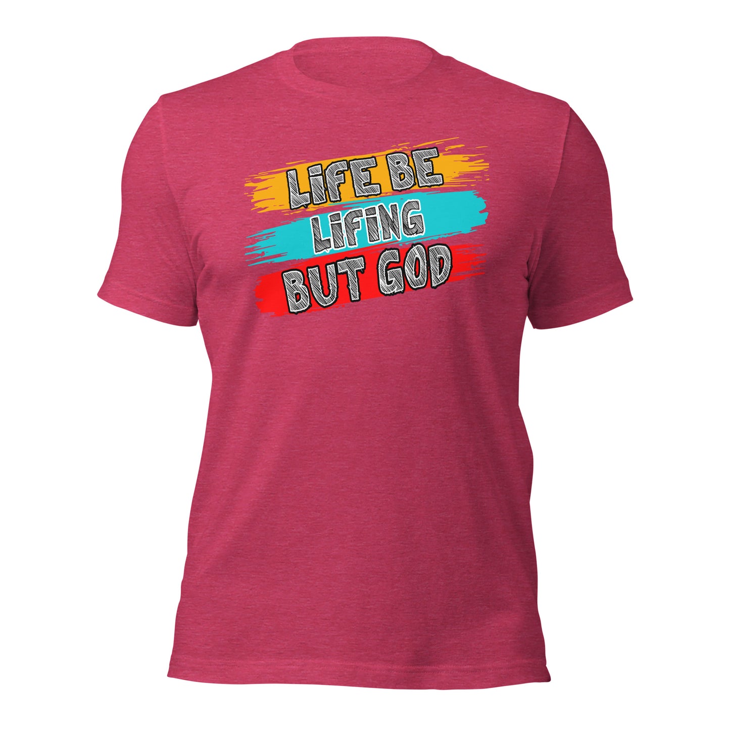 Life Be Lifing But God Unisex t-shirt